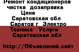 Ремонт кондиционеров, чистка, дозаправка. › Цена ­ 1 000 - Саратовская обл., Саратов г. Электро-Техника » Услуги   . Саратовская обл.